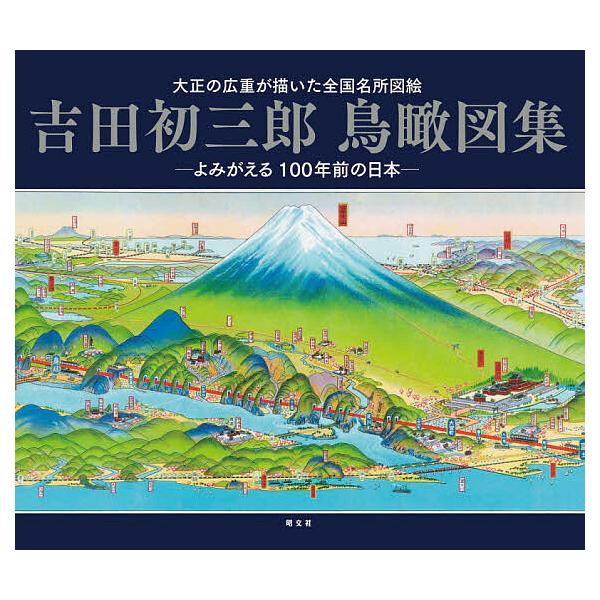 吉田初三郎鳥瞰図集 大正の広重が描いた全国名所図絵 よみがえる100年前の日本/吉田初三郎/旅行