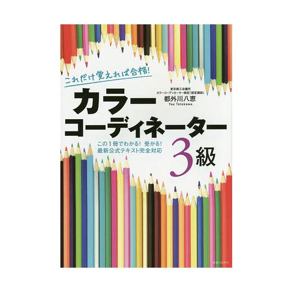 これだけ覚えれば合格!カラーコーディネーター3級 この1冊でわかる!受かる!最新公式テキスト完全対応/都外川八恵
