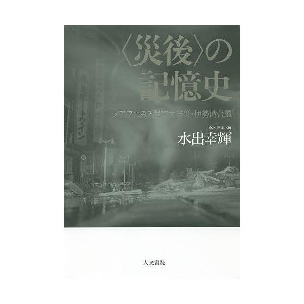 〈災後〉の記憶史 メディアにみる関東大震災・伊勢湾台風/水出幸輝