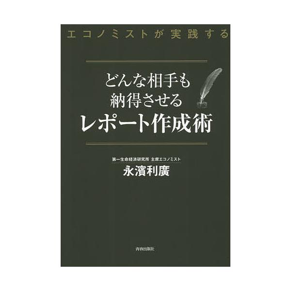 どんな相手も納得させるレポート作成術 エコノミストが実践する/永濱利廣