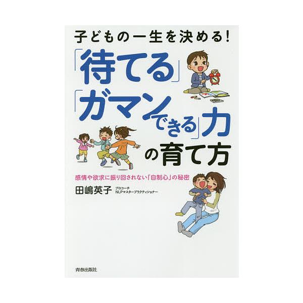 子どもの一生を決める!「待てる」「ガマンできる」力の育て方 感情や欲求に振り回されない「自制心」の秘密/田嶋英子