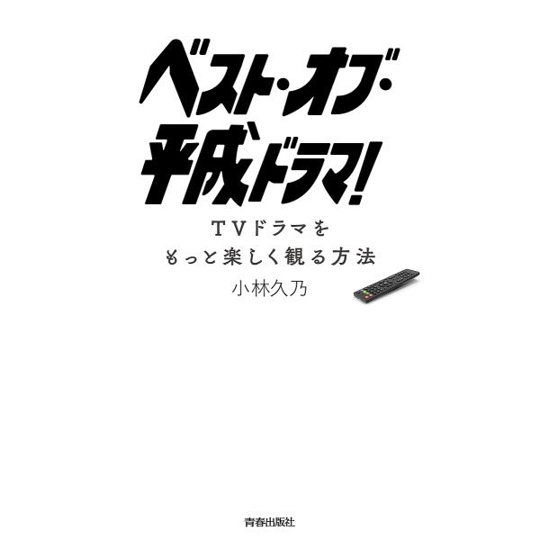 ベスト・オブ・平成ドラマ! TVドラマをもっと楽しく観る方法/小林久乃