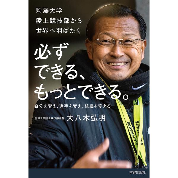 必ずできる、もっとできる。 駒澤大学陸上競技部から世界へ羽ばたく 自分を変え、選手を変え、組織を変える/大八木弘明