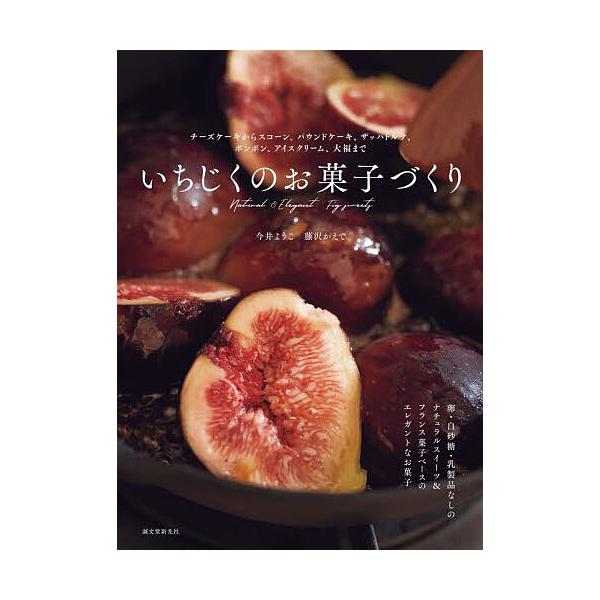 いちじくのお菓子づくり チーズケーキからスコーン、パウンドケーキ、ザッハトルテ、ボンボン、アイスクリーム、大福まで/今井ようこ/藤沢かえで/レシピ