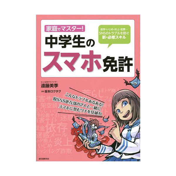 家庭でマスター!中学生のスマホ免許 依存・いじめ・炎上・犯罪…SNSのトラブルを防ぐ新・必修スキル/遠藤美季/坂本ロクタク