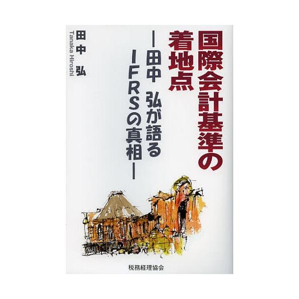 国際会計基準の着地点 田中弘が語るIFRSの真相/田中弘