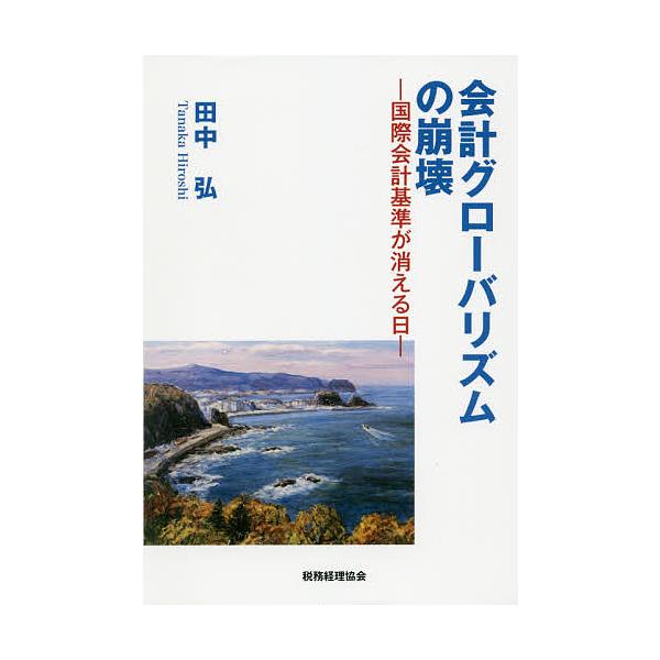 会計グローバリズムの崩壊 国際会計基準が消える日/田中弘