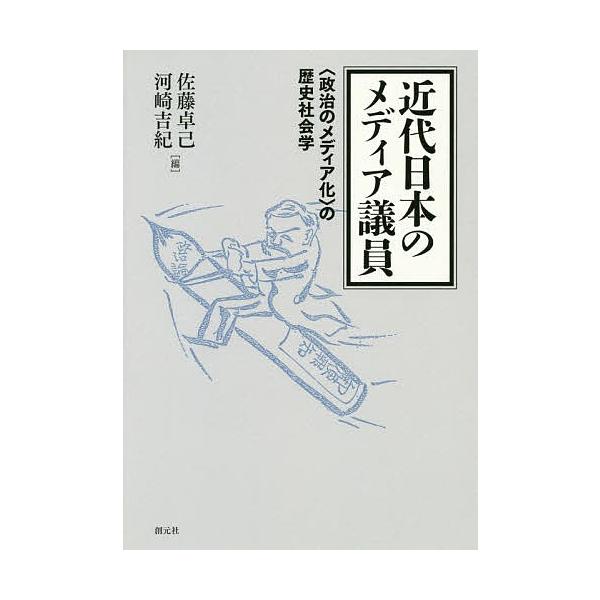近代日本のメディア議員 〈政治のメディア化〉の歴史社会学/佐藤卓己/河崎吉紀
