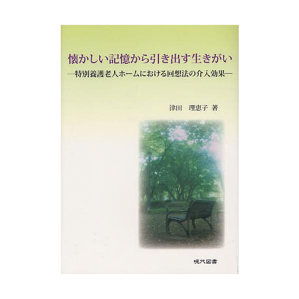 懐かしい記憶から引き出す生きがい 特別養護老人ホームにおける回想法の介入効果/津田理恵子