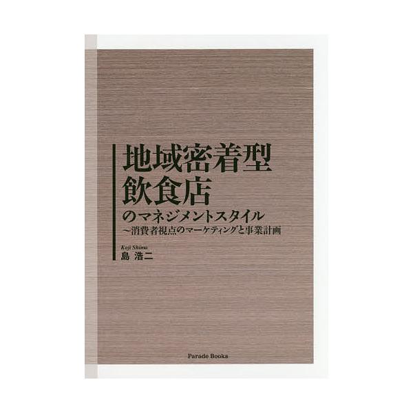 地域密着型飲食店のマネジメントスタイル 消費者視点のマーケティングと事業計画/島浩二