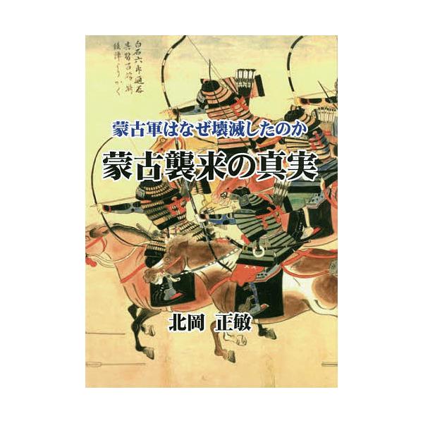 蒙古襲来の真実 蒙古軍はなぜ壊滅したのか/北岡正敏