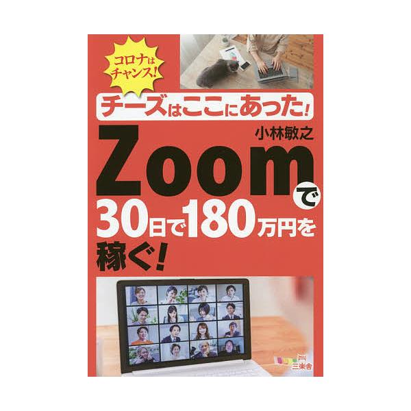 チーズはここにあった!Zoomで30日で180万円を稼ぐ! コロナはチャンス!/小林敏之