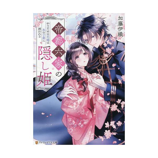 帝都六家の隠し姫 かりそめの花嫁は氷の子爵に囲われる/加藤伊織