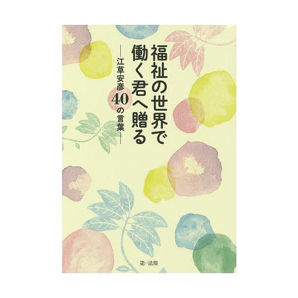福祉の世界で働く君へ贈る 江草安彦40の言葉/江草安彦/第一法規