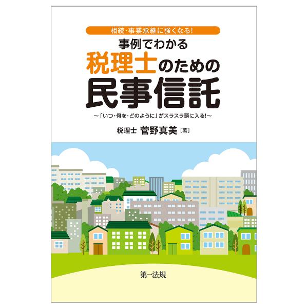 事例でわかる税理士のための民事信託 相続・事業承継に強くなる! 「いつ・何を・どのように」がスラスラ頭に入る!/菅野真美