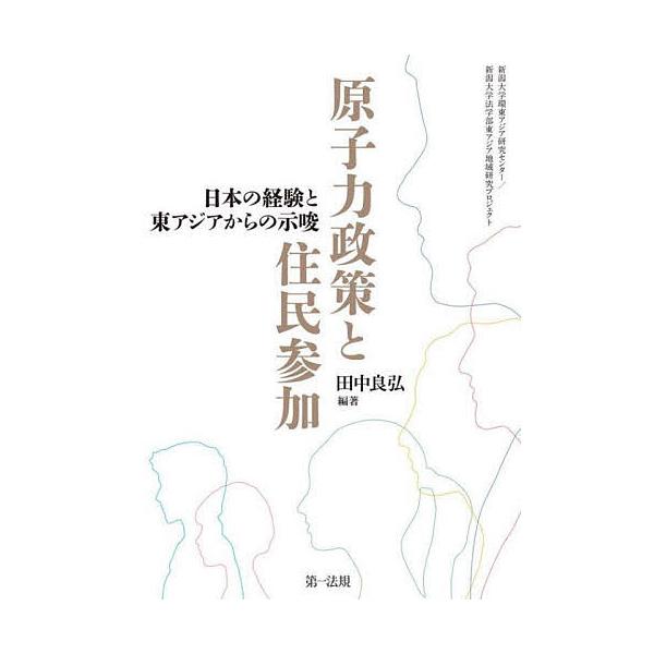 原子力政策と住民参加 日本の経験と東アジアからの示唆 新潟大学環東アジア研究センター/新潟大学法学部東アジア地域研究プロジェクト/田中良弘
