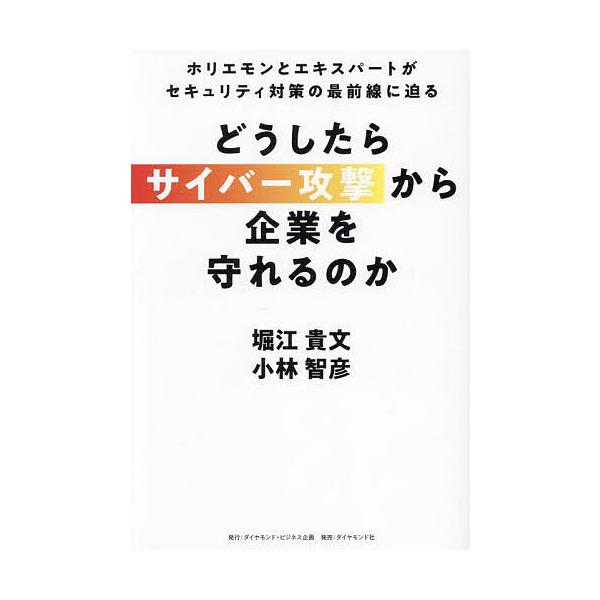 どうしたらサイバー攻撃から企業を守れるのか ホリエモンとエキスパートがセキュリティ対策の最前線に迫る/堀江貴文/小林智彦