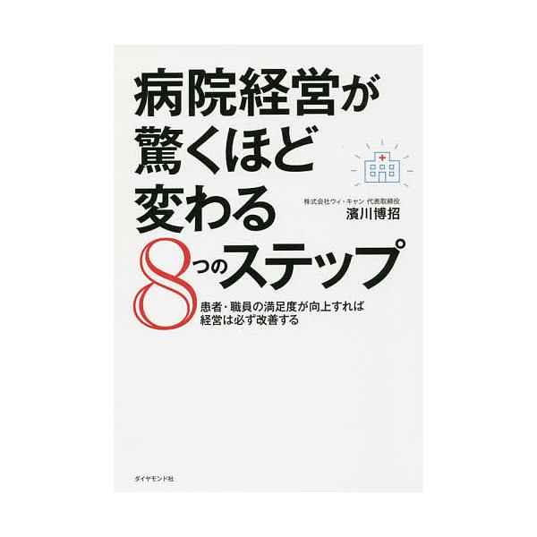 病院経営が驚くほど変わる8つのステップ 患者・職員の満足度が向上すれば経営は必ず改善する/濱川博招