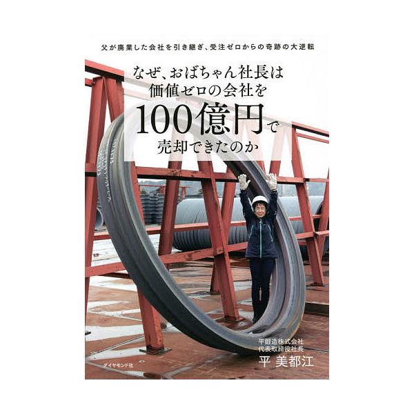 なぜ、おばちゃん社長は価値ゼロの会社を100億円で売却できたのか 父が廃業した会社を引き継ぎ、受注ゼロからの奇跡の大逆転/平美都江