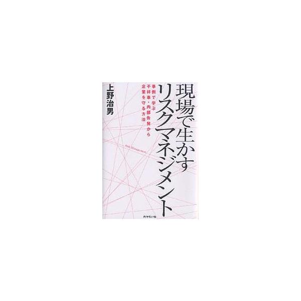 現場で生かすリスクマネジメント 事例で学ぶ不祥事・内部告発から企業を守る方法/上野治男