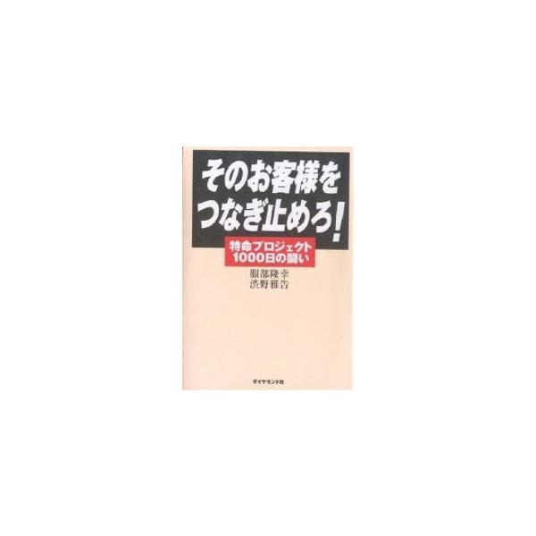 そのお客様をつなぎ止めろ! 特命プロジェクト1000日の闘い/服部隆幸/渋野雅告
