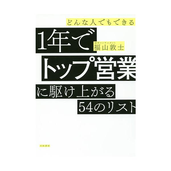どんな人でもできる1年でトップ営業に駆け上がる54のリスト/福山敦士