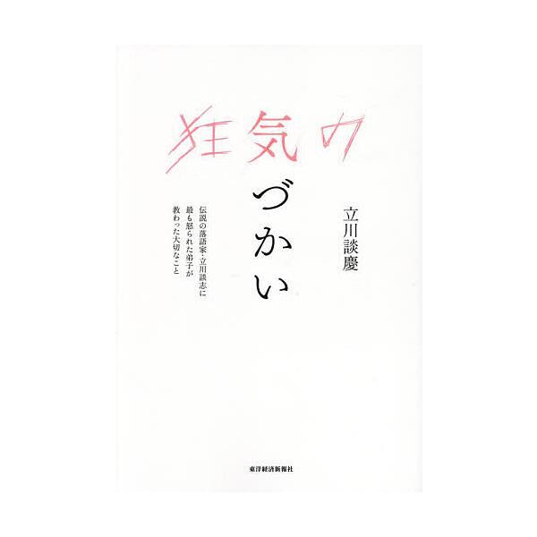 狂気の気づかい 伝説の落語家・立川談志に最も怒られた弟子が教わった大切なこと/立川談慶