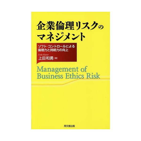 企業倫理リスクのマネジメント ソフト・コントロールによる倫理力と持続力の向上/上田和勇