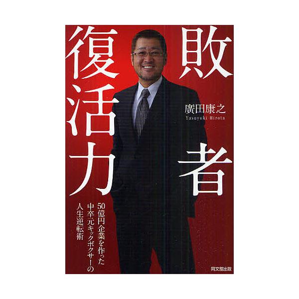 敗者復活力 50億円企業を作った中卒元キックボクサーの人生逆転術/廣田康之