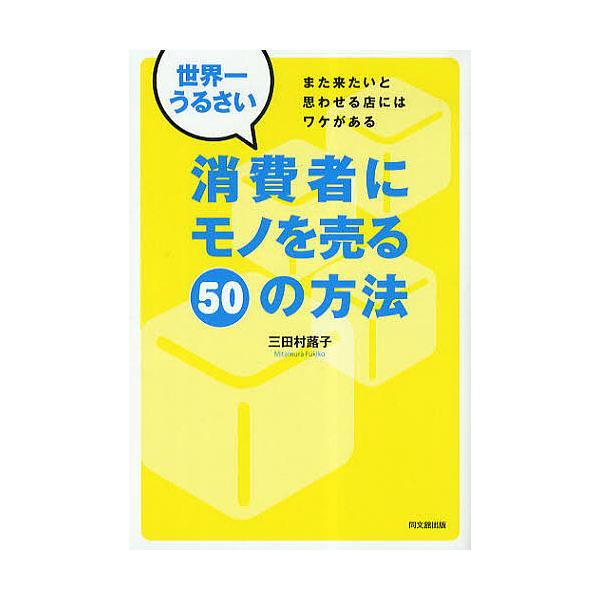 世界一うるさい消費者にモノを売る50の方法 また来たいと思わせる店にはワケがある/三田村蕗子