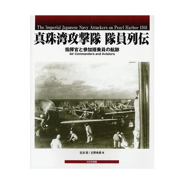 真珠湾攻撃隊隊員列伝 指揮官と参加搭乗員の航跡/吉良敢/吉野泰貴
