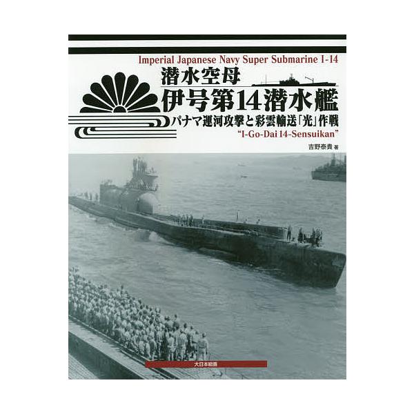 潜水空母伊号第14潜水艦 パナマ運河攻撃と彩雲輸送「光」作戦/吉野泰貴
