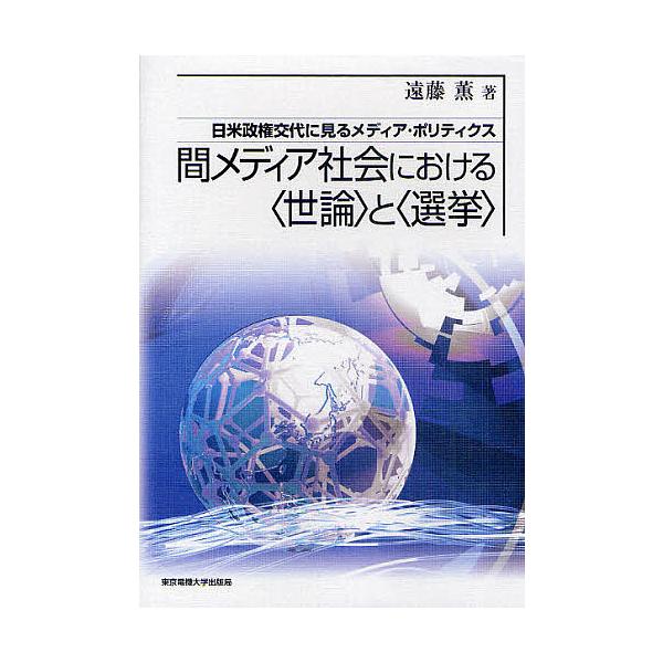 間メディア社会における〈世論〉と〈選挙〉 日米政権交代に見るメディア・ポリティクス/遠藤薫