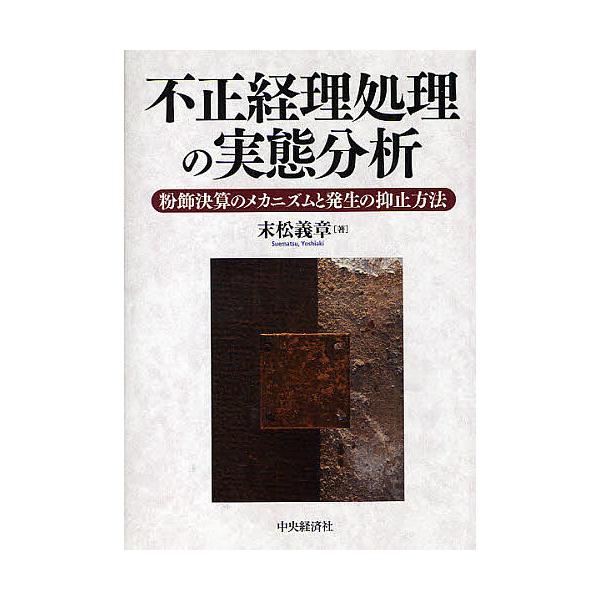 不正経理処理の実態分析 粉飾決算のメカニズムと発生の抑止方法/末松義章