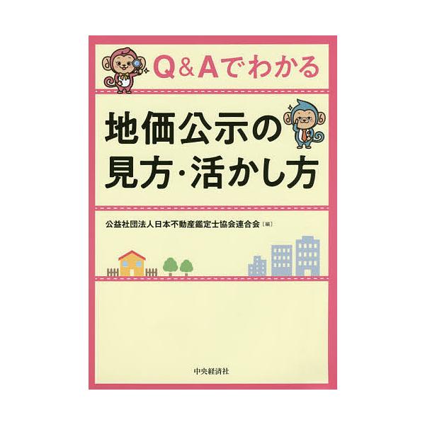 Q&amp;Aでわかる地価公示の見方・活かし方/日本不動産鑑定士協会連合会