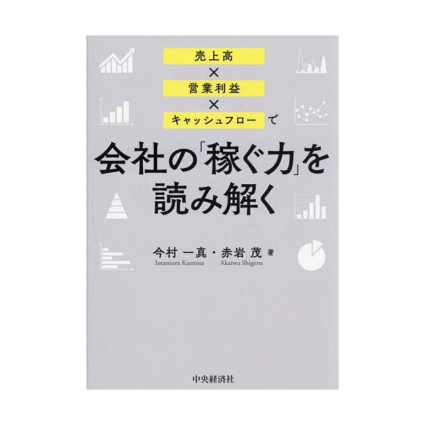 売上高×営業利益×キャッシュフローで会社の「稼ぐ力」を読み解く/今村一真/赤岩茂