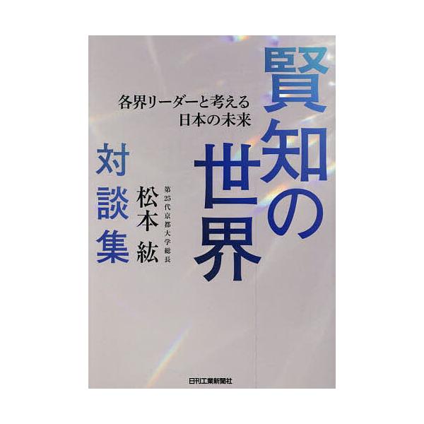 賢知の世界 各界リーダーと考える日本の未来 第25代京都大学総長松本紘対談集/松本紘