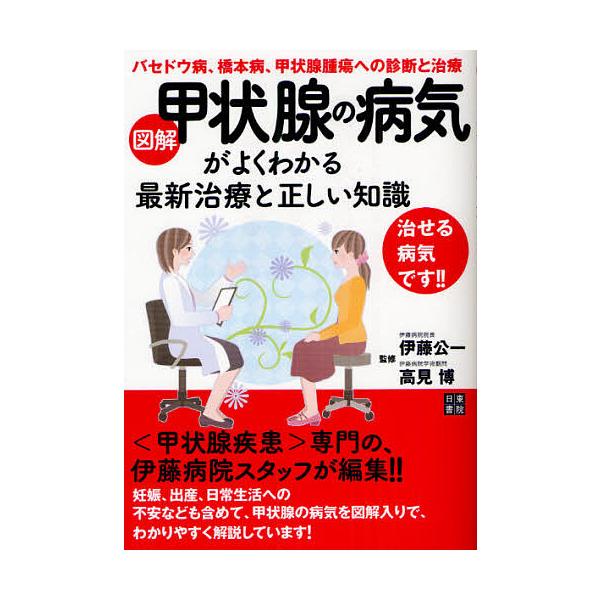 図解甲状腺の病気がよくわかる最新治療と正しい知識 バセドウ病、橋本病、甲状腺腫瘍への診断と治療/伊藤公一/高見博