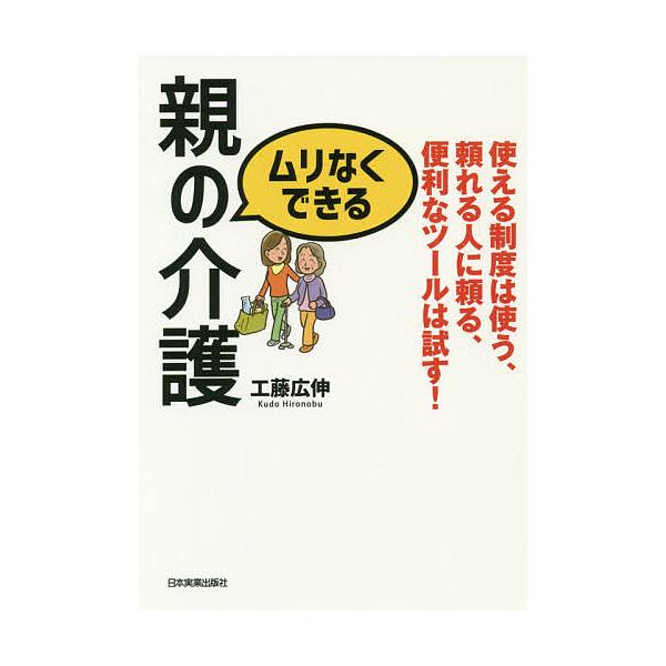 ムリなくできる親の介護 使える制度は使う、頼れる人に頼る、便利なツールは試す!/工藤広伸