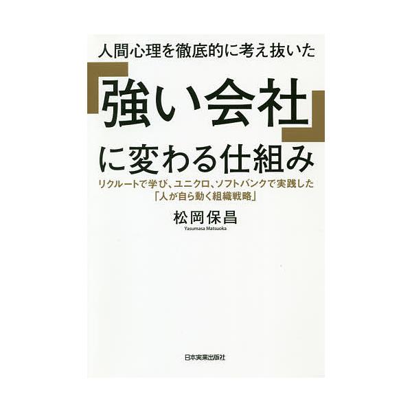 人間心理を徹底的に考え抜いた「強い会社」に変わる仕組み リクルートで学び、ユニクロ、ソフトバンクで実践した「人が自ら動く組織戦略」/松岡保昌