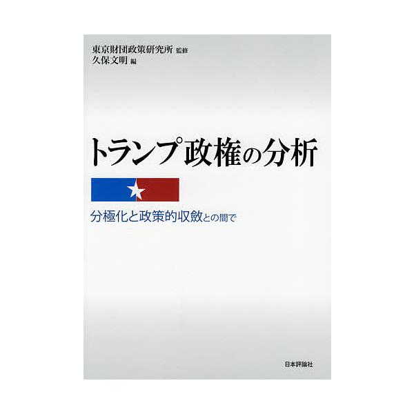トランプ政権の分析 分極化と政策的収斂との間で/東京財団政策研究所/久保文明