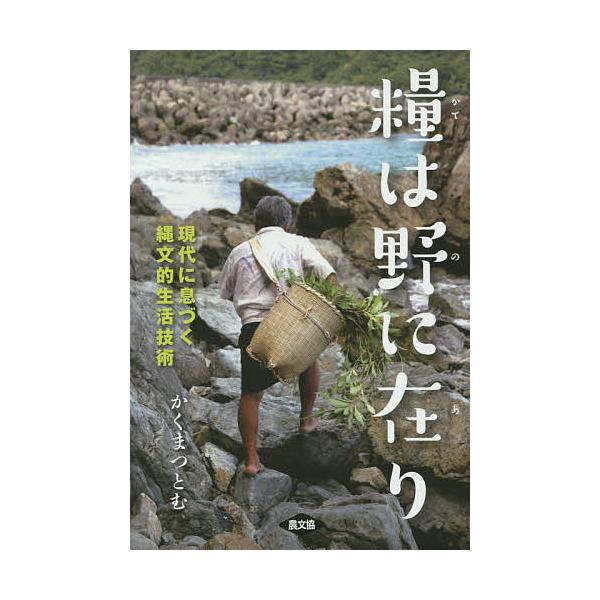 糧は野に在り 現代に息づく縄文的生活技術/かくまつとむ