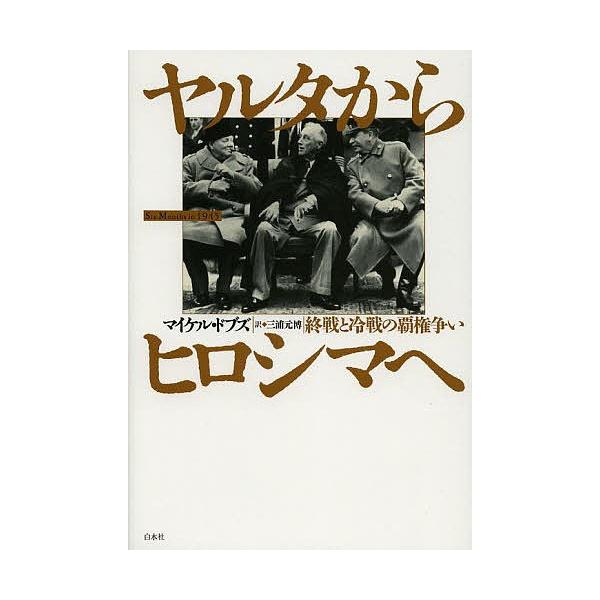 ヤルタからヒロシマへ 終戦と冷戦の覇権争い/マイケル・ドブズ/三浦元博
