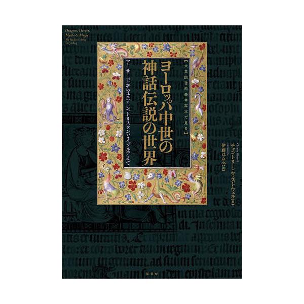 ヨーロッパ中世の神話伝説の世界 大英図書館豪華写本で見る アーサー王からユニコーン、トリスタンとイゾルデまで/チャントリー・ウェストウェル