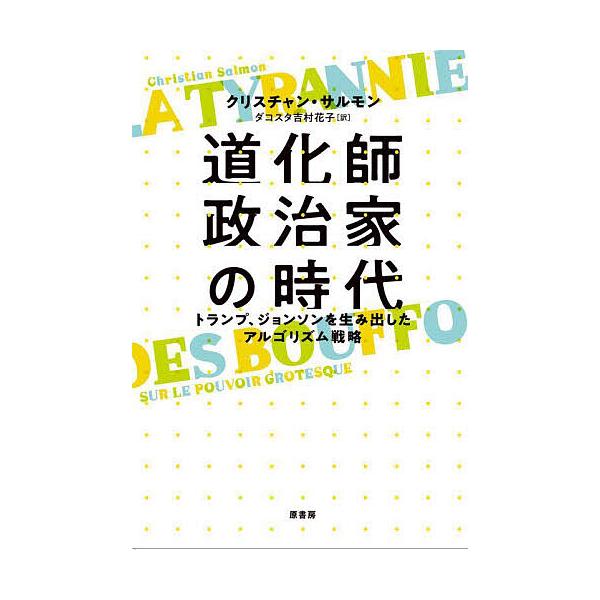 道化師政治家の時代 トランプ、ジョンソンを生み出したアルゴリズム戦略/クリスチャン・サルモン/ダコスタ吉村花子