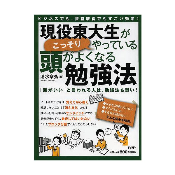 現役東大生がこっそりやっている頭がよくなる勉強法 ビジネスでも、資格取得でもすごい効果! 「頭がいい」と言われる人は、勉強法も賢い!/清水章弘