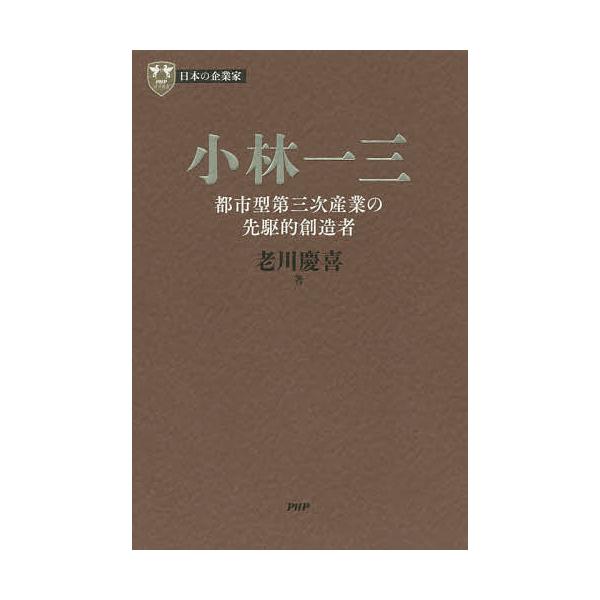 小林一三 都市型第三次産業の先駆的創造者/老川慶喜