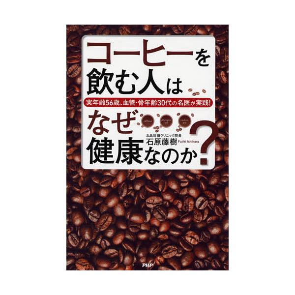 コーヒーを飲む人はなぜ健康なのか? 実年齢56歳、血管・骨年齢30代の名医が実践!/石原藤樹