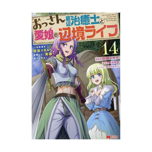 おっさん底辺治癒士と愛娘の辺境ライフ 中年男が回復スキルに覚醒して、英雄へ成り上がる 14/空賀ミガク/飯田栄静