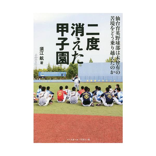 二度消えた甲子園 仙台育英野球部は未曾有の苦境をどう乗り越えたのか/須江航